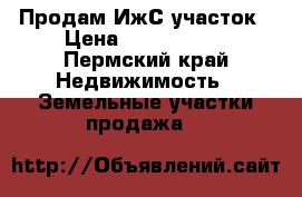 Продам ИжС участок › Цена ­ 4 500 000 - Пермский край Недвижимость » Земельные участки продажа   